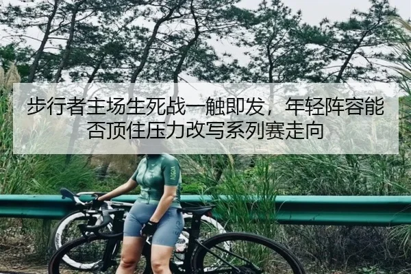 步行者主场生死战一触即发，年轻阵容能否顶住压力改写系列赛走向
